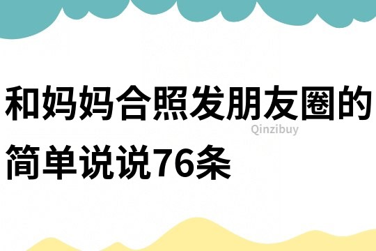 和妈妈合照发朋友圈的简单说说76条