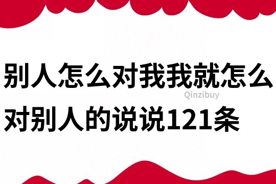 别人怎么对我,我就怎么对别人的说说121条