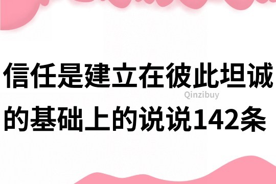 信任是建立在彼此坦诚的基础上的说说142条