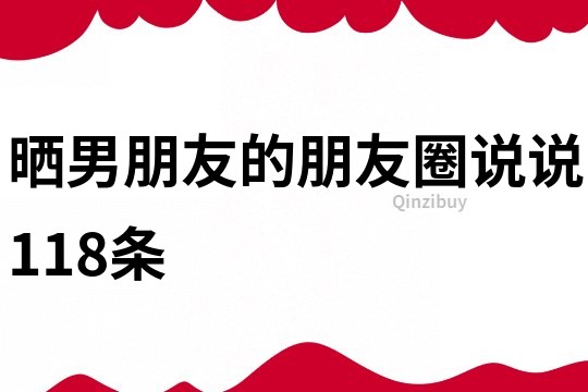 晒男朋友的朋友圈说说118条