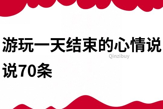 游玩一天结束的心情说说70条