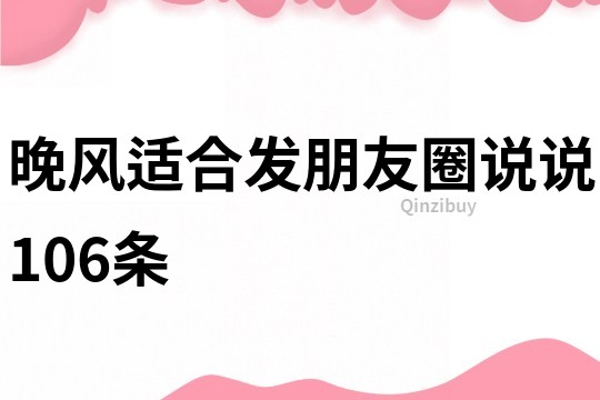 晚风适合发朋友圈说说106条