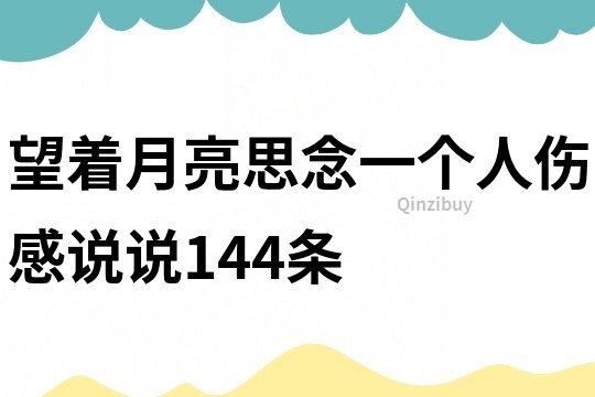 望着月亮思念一个人伤感说说144条