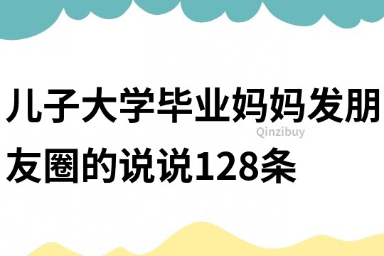 儿子大学毕业妈妈发朋友圈的说说128条