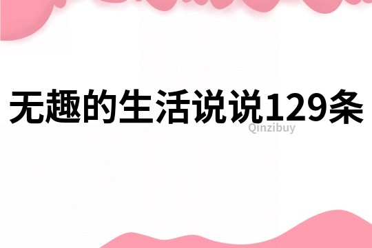 无趣的生活说说129条