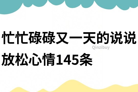 忙忙碌碌又一天的说说放松心情145条