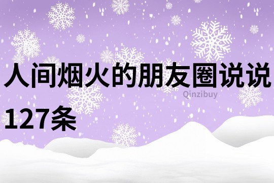 人间烟火的朋友圈说说127条