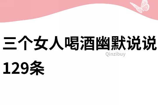 三个女人喝酒幽默说说129条