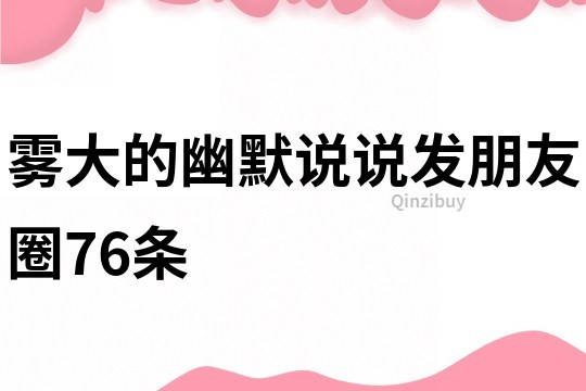 雾大的幽默说说发朋友圈76条