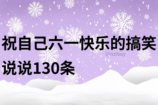 祝自己六一快乐的搞笑说说130条