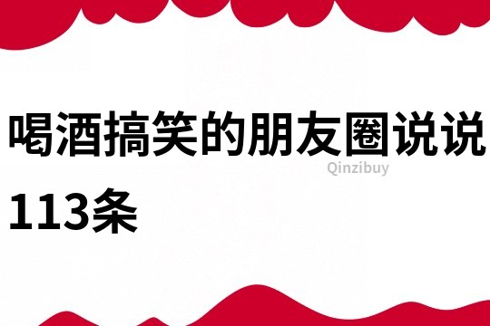 喝酒搞笑的朋友圈说说113条