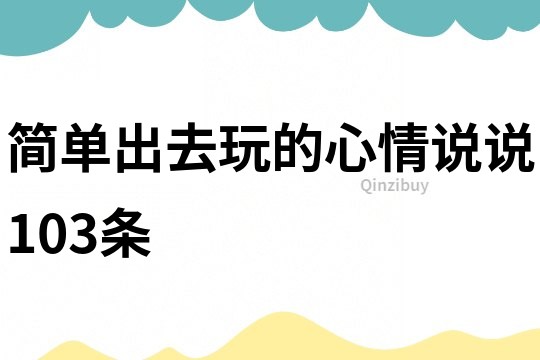 简单出去玩的心情说说103条