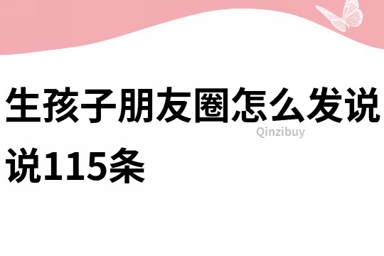 生孩子朋友圈怎么发说说115条