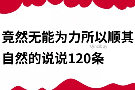 竟然无能为力所以顺其自然的说说120条