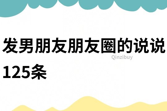 发男朋友朋友圈的说说125条