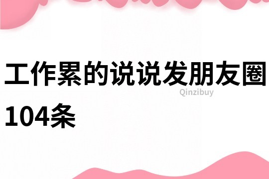 工作累的说说发朋友圈104条