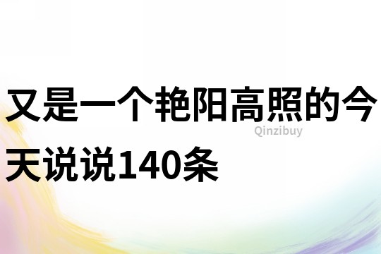 又是一个艳阳高照的今天说说140条