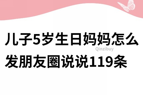 儿子5岁生日妈妈怎么发朋友圈说说119条