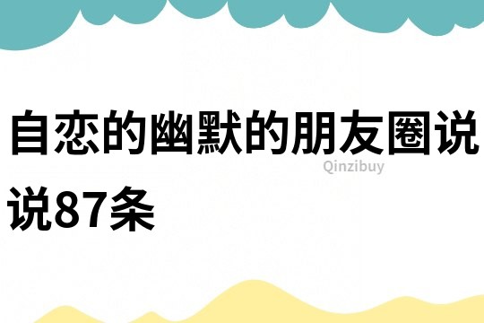 自恋的幽默的朋友圈说说87条