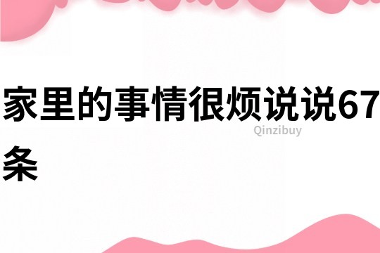 家里的事情很烦说说67条