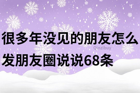 很多年没见的朋友怎么发朋友圈说说68条