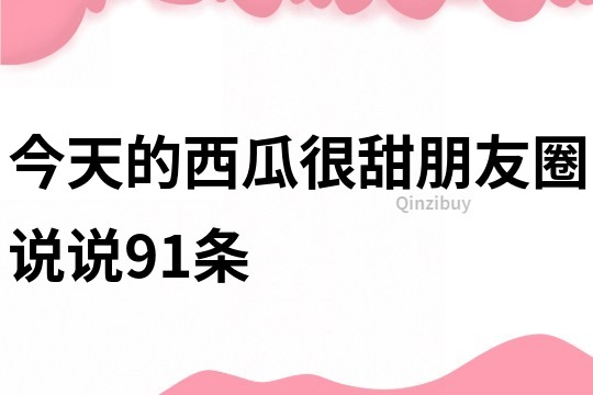 今天的西瓜很甜朋友圈说说91条