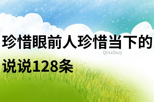 珍惜眼前人珍惜当下的说说128条