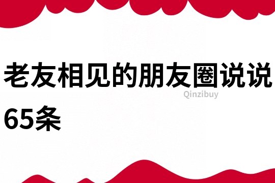 老友相见的朋友圈说说65条