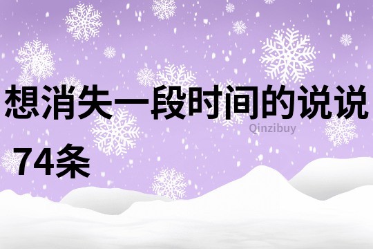 想消失一段时间的说说	74条