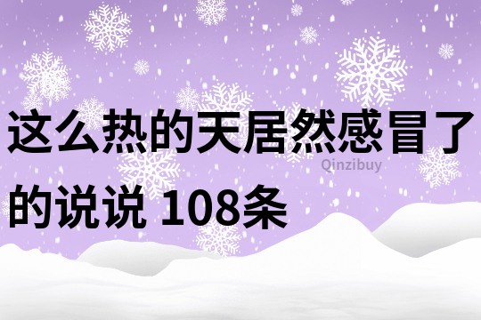 这么热的天居然感冒了的说说	108条