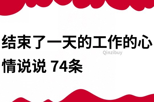 结束了一天的工作的心情说说	74条