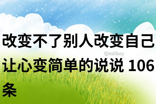 改变不了别人改变自己,让心变简单的说说	106条