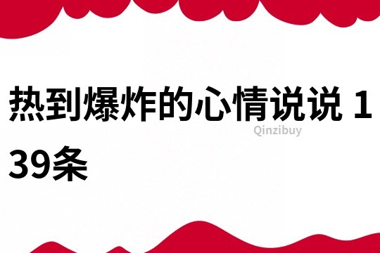 热到爆炸的心情说说	139条