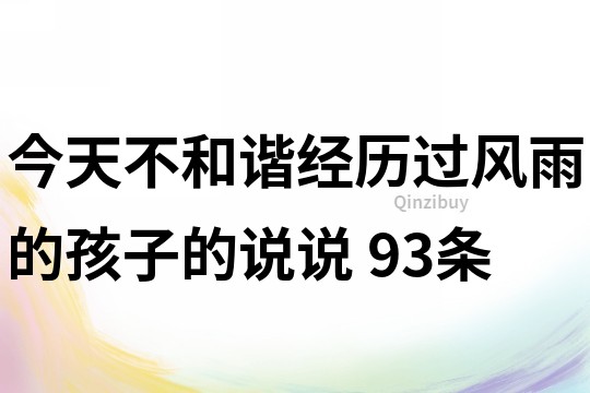 今天不和谐,经历过风雨的孩子的说说	93条