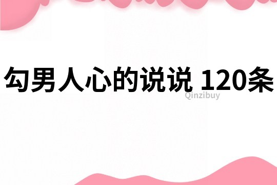 勾男人心的说说	120条