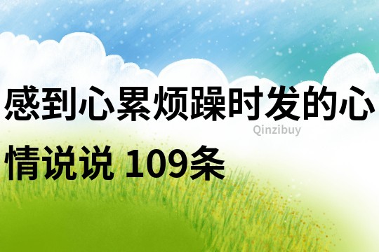 感到心累烦躁时发的心情说说	109条