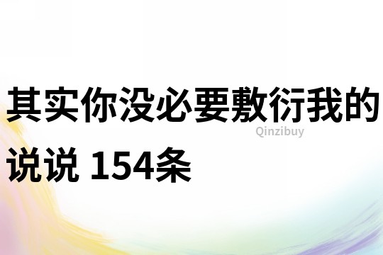 其实你没必要敷衍我的说说	154条