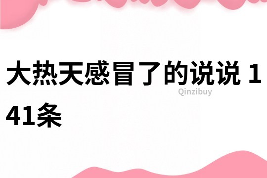 大热天感冒了的说说	141条