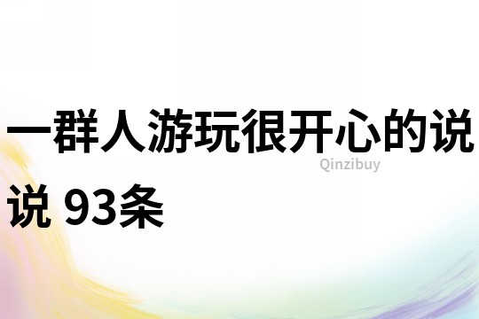 一群人游玩很开心的说说	93条