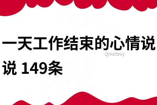 一天工作结束的心情说说	149条