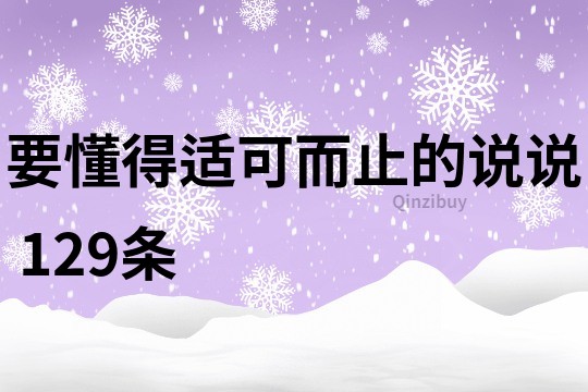 要懂得适可而止的说说	129条