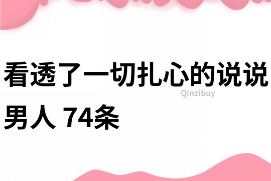 看透了一切,扎心的说说男人	74条