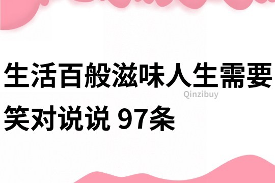 生活百般滋味人生需要笑对说说	97条