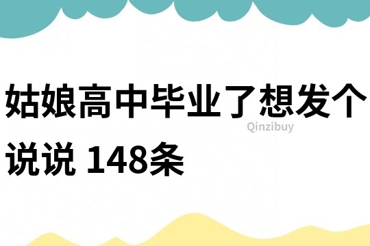 姑娘高中毕业了想发个说说	148条