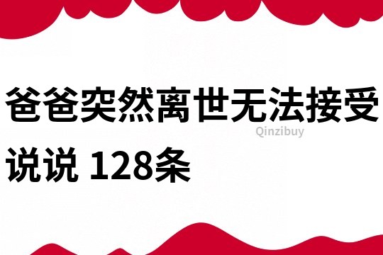 爸爸突然离世无法接受说说	128条