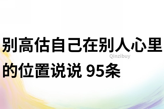 别高估自己在别人心里的位置说说	95条