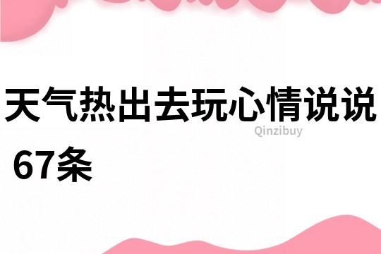 天气热出去玩心情说说	67条