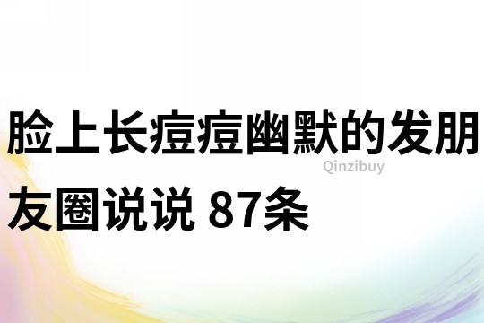 脸上长痘痘幽默的发朋友圈说说	87条