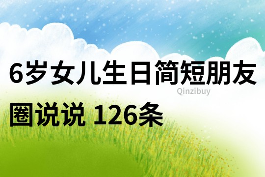 6岁女儿生日简短朋友圈说说	126条