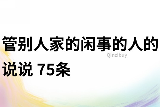 管别人家的闲事的人的说说	75条